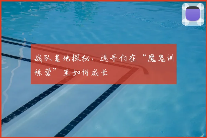 战队基地探秘,选手们在“魔鬼训练营”里如何成长