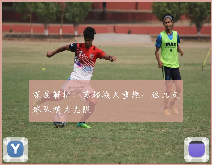 深度解析：苏超战火重燃，这几支球队潜力无限