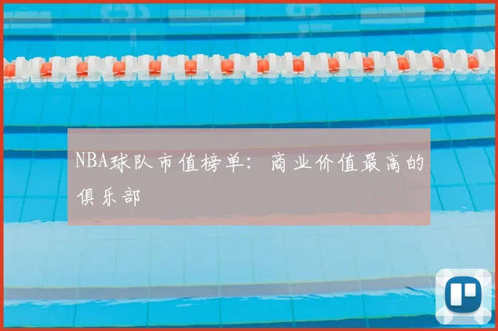 NBA球队市值榜单：商业价值最高的俱乐部