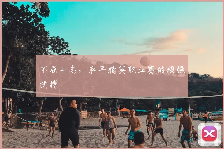 不屈斗志,和平精英职业赛的顽强拼搏