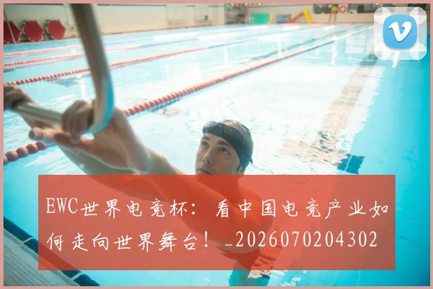 EWC世界电竞杯：看中国电竞产业如何走向世界舞台！_20260702043027