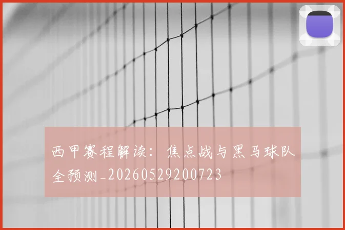 西甲赛程解读：焦点战与黑马球队全预测_20260529200723