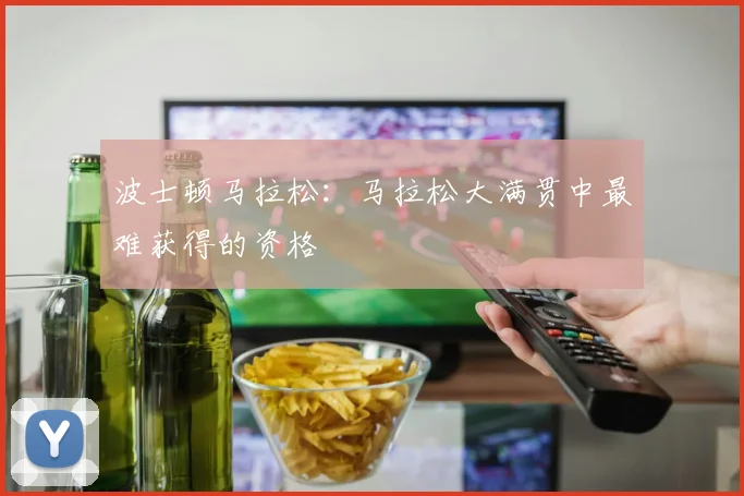 波士顿马拉松：马拉松大满贯中最难获得的资格