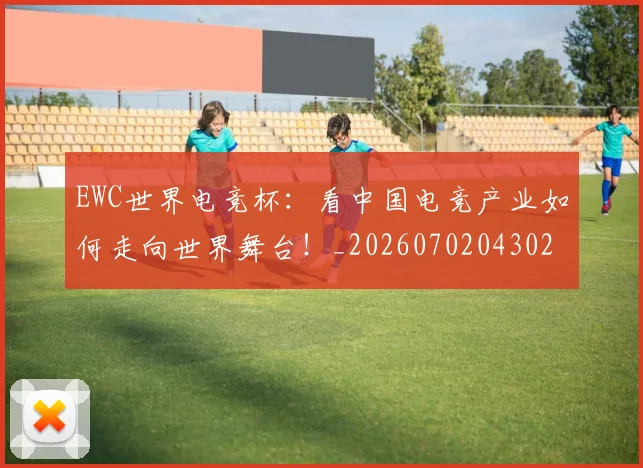 EWC世界电竞杯：看中国电竞产业如何走向世界舞台！_20260702043027