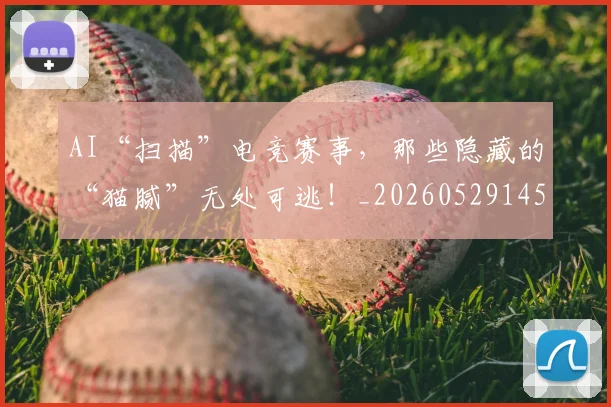 AI“扫描”电竞赛事，那些隐藏的“猫腻”无处可逃！_20260529145534_20260702034538