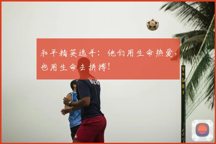 和平精英选手：他们用生命热爱，也用生命去拼搏！