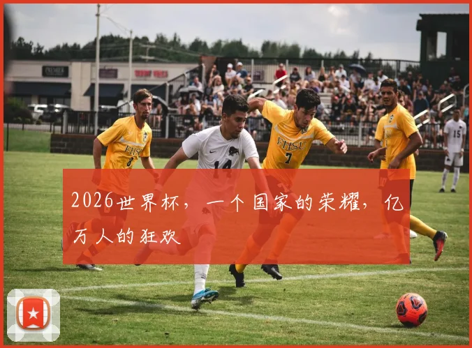 2026世界杯，一个国家的荣耀，亿万人的狂欢