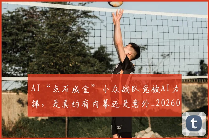 AI“点石成金”小众战队竟被AI力捧，是真的有内幕还是意外_20260702034540