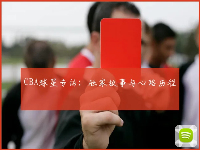 CBA球星专访：独家故事与心路历程