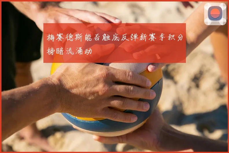 梅赛德斯能否触底反弹新赛季积分榜暗流涌动