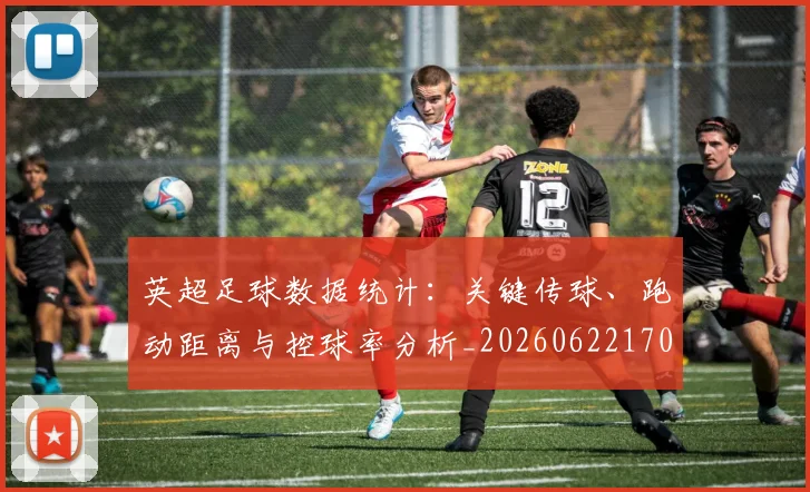 英超足球数据统计：关键传球、跑动距离与控球率分析_20260622170536
