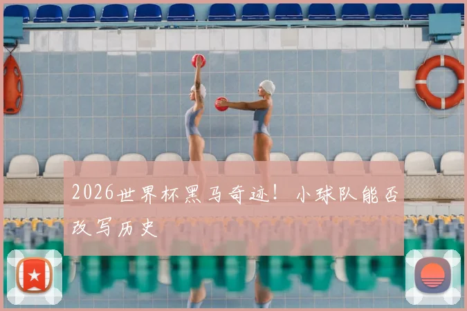 2026世界杯黑马奇迹！小球队能否改写历史