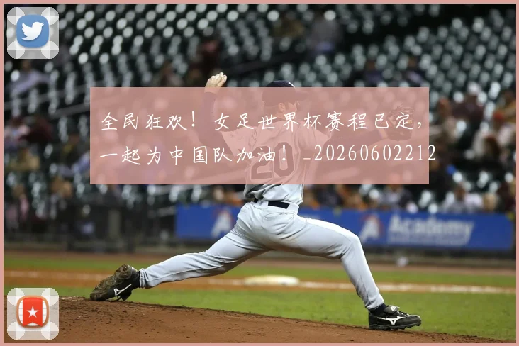 全民狂欢！女足世界杯赛程已定，一起为中国队加油！_20260602212251