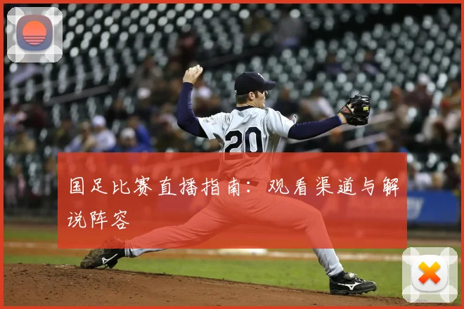 国足比赛直播指南：观看渠道与解说阵容