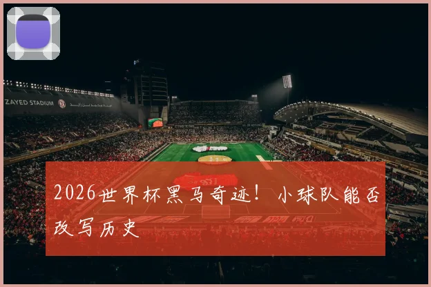 2026世界杯黑马奇迹!小球队能否改写历史