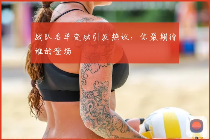 战队名单变动引发热议，你最期待谁的登场