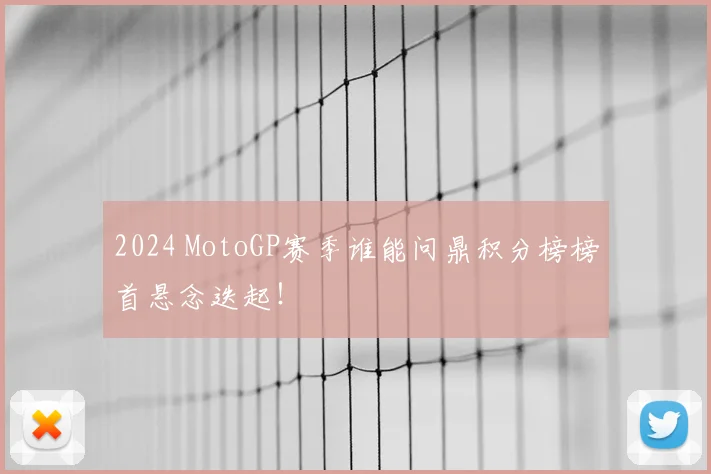 2024 MotoGP赛季谁能问鼎积分榜榜首悬念迭起！