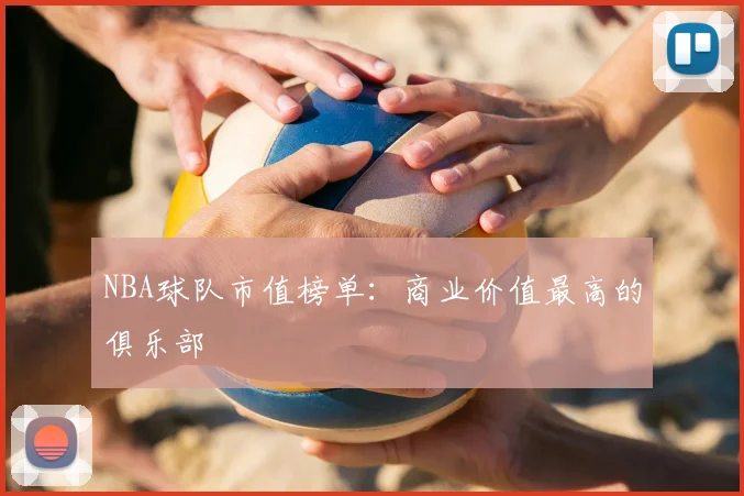 NBA球队市值榜单:商业价值最高的俱乐部