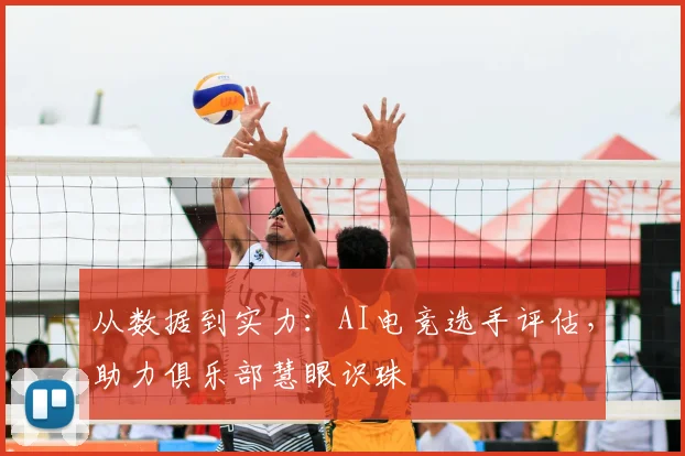 从数据到实力：AI电竞选手评估，助力俱乐部慧眼识珠
