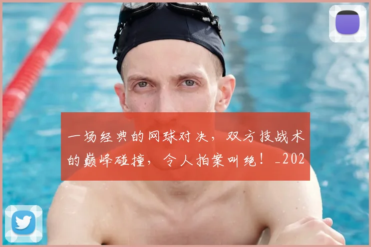 一场经典的网球对决,双方技战术的巅峰碰撞,令人拍案叫绝!_20260702173509