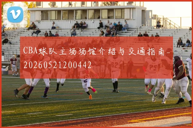 CBA球队主场场馆介绍与交通指南_20260521200442