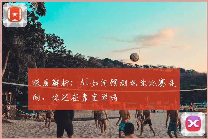 深度解析:AI如何预测电竞比赛走向,你还在靠直觉吗