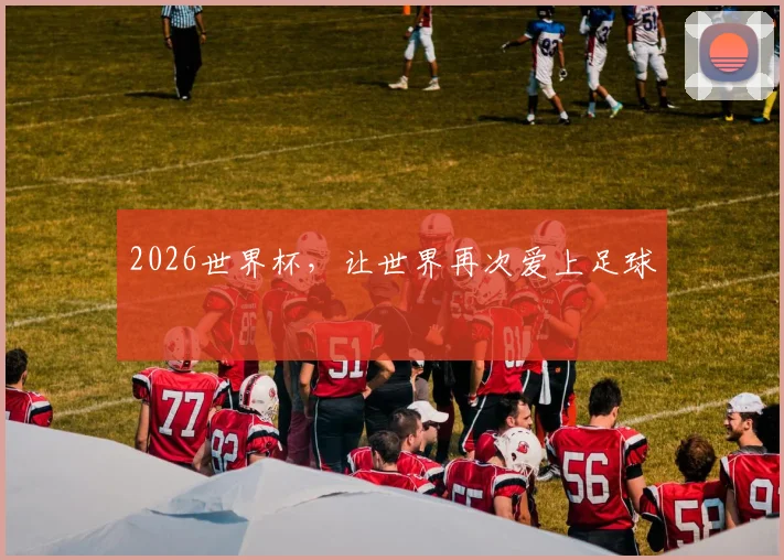 2026世界杯，让世界再次爱上足球
