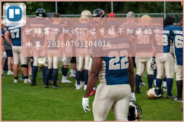 世锦赛冷知识:你可能不知道的十件事_20260703204016