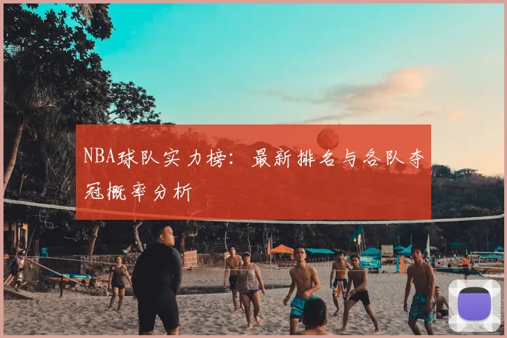 NBA球队实力榜：最新排名与各队夺冠概率分析