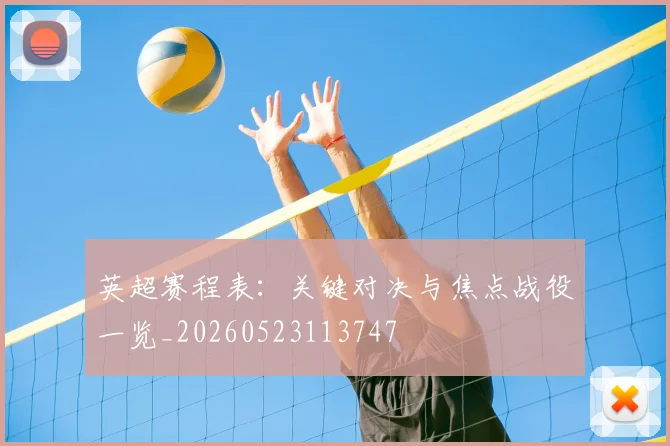 英超赛程表：关键对决与焦点战役一览_20260523113747