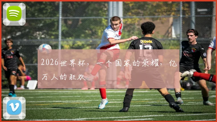 2026世界杯，一个国家的荣耀，亿万人的狂欢