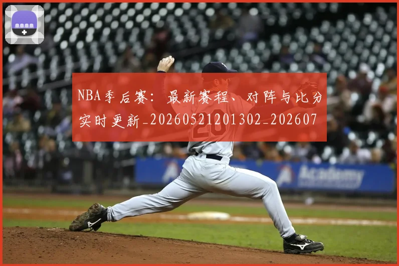 NBA季后赛：最新赛程、对阵与比分实时更新_20260521201302_20260702165001
