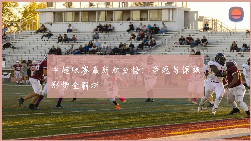 中超联赛最新积分榜：争冠与保级形势全解析