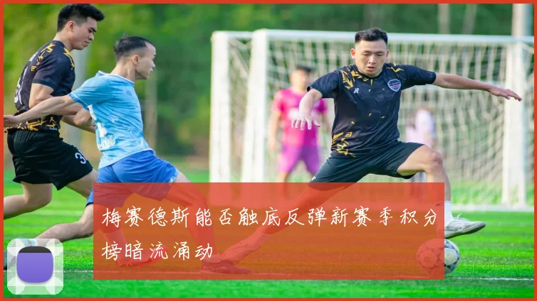 梅赛德斯能否触底反弹新赛季积分榜暗流涌动