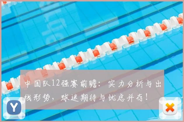 中国队12强赛前瞻：实力分析与出线形势，球迷期待与忧虑并存！