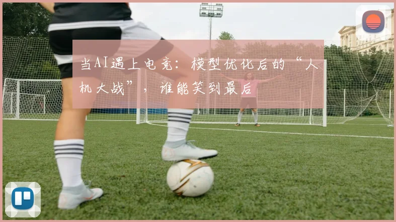 当AI遇上电竞：模型优化后的“人机大战”，谁能笑到最后