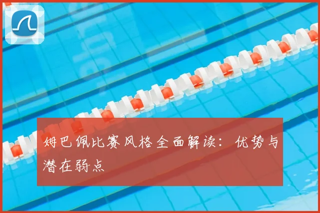 姆巴佩比赛风格全面解读：优势与潜在弱点