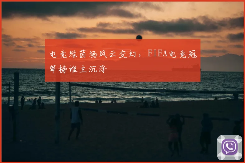 电竞绿茵场风云变幻，FIFA电竞冠军榜谁主沉浮