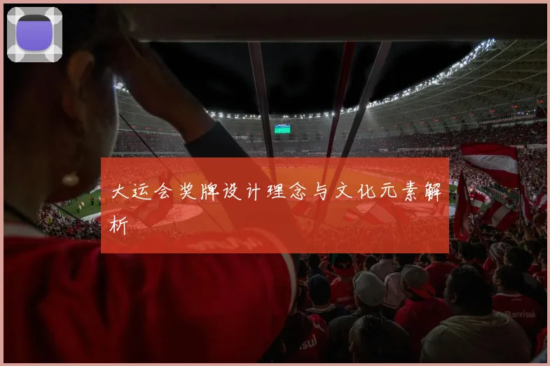 大运会奖牌设计理念与文化元素解析