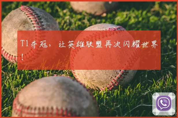 T1夺冠，让英雄联盟再次闪耀世界！